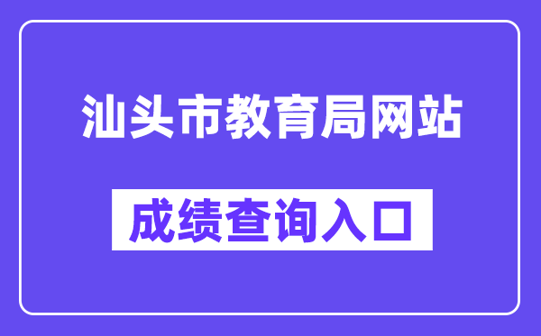 汕頭市教育局網站成績查詢入口（https://www.shantou.gov.cn/edu/）