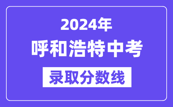 2024年呼和浩特中考錄取分數線一覽表（含歷年分數線）