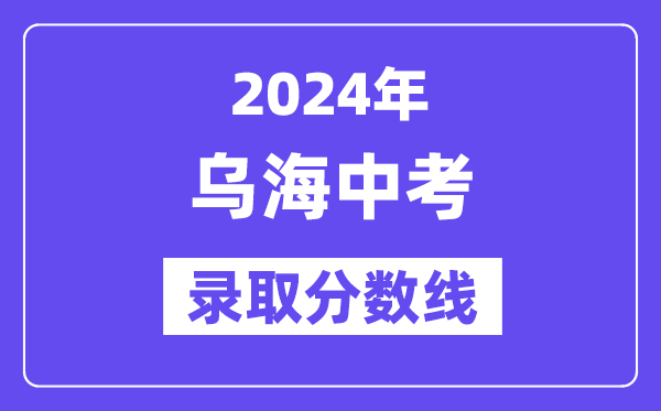 2024年烏海中考錄取分數線一覽表（含歷年分數線）