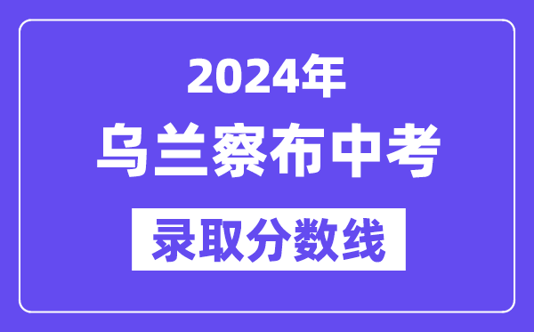 2024年烏蘭察布中考錄取分?jǐn)?shù)線一覽表（含歷年分?jǐn)?shù)線）