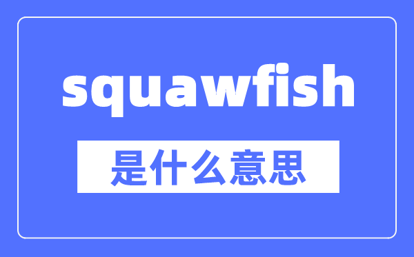 squawfish是什么意思,squawfish怎么讀,中文翻譯是什么