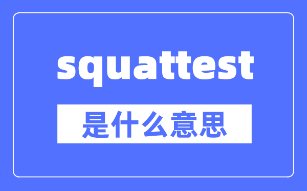 squattest是什么意思,squattest怎么讀,中文翻譯是什么