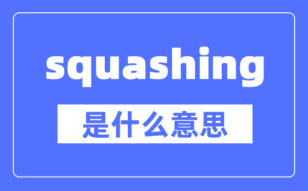 squashing是什么意思,squashing怎么讀,中文翻譯是什么