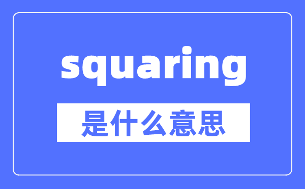 squaring是什么意思,squaring怎么讀,中文翻譯是什么