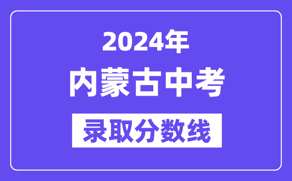 2024年內蒙古各地中考錄取分數線一覽表（含歷年分數線）