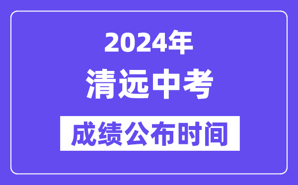 2024年清遠中考成績公布時間,中考成績什么時候出來？