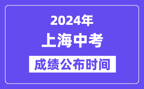 2024年上海中考成績公布時間,中考成績什么時候出來？