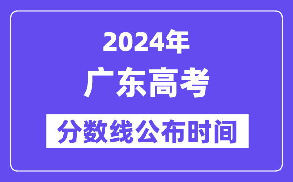 廣東高考分數線公布時間2024年具體是什么時候？