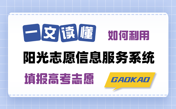 一文讀懂如何使用陽光志愿信息服務系統填報高考志愿（注冊登錄+功能特點+操作指南）