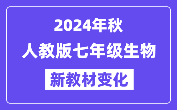 2024年秋人教版七年級生物新教材有哪些改動變化（附新課本目錄）