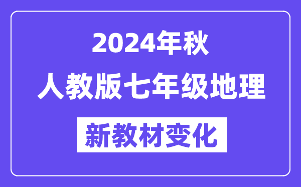 2024年秋人教版七年級地理新教材有哪些改動變化（附新課本目錄）