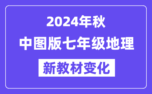 2024年秋中圖版七年級(jí)地理新教材有哪些改動(dòng)變化（附新課本目錄）