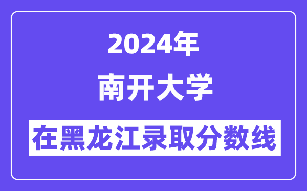 南開大學2024年在黑龍江錄取分數線一覽表（2025年參考）