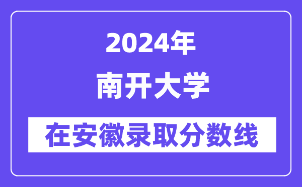 南開大學(xué)2024年在安徽錄取分?jǐn)?shù)線一覽表（2025年參考）