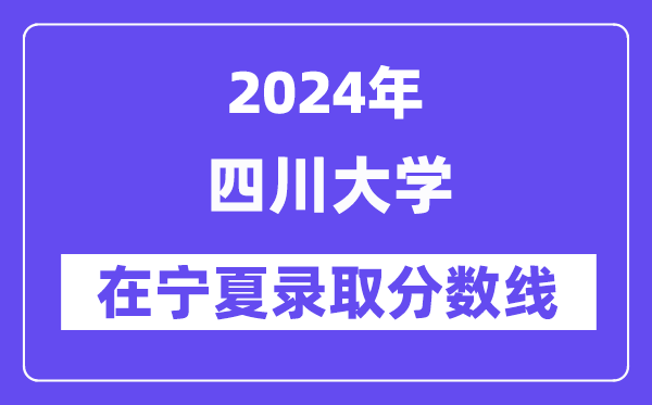 四川大學(xué)2024年在寧夏錄取分?jǐn)?shù)線一覽表（2025年參考）