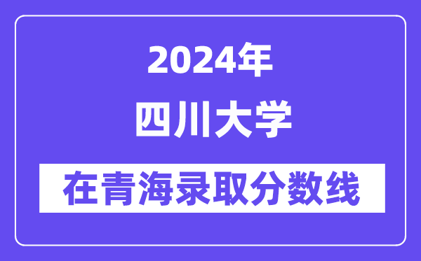 四川大學2024年在青海錄取分數線一覽表（2025年參考）