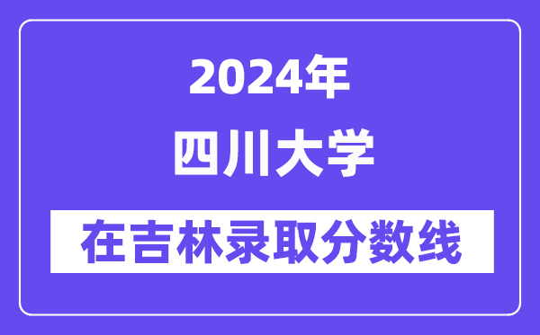 四川大學2024年在吉林錄取分數線一覽表（2025年參考）