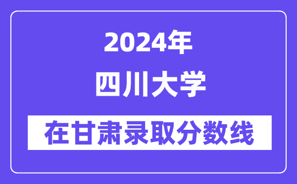 四川大學2024年在甘肅錄取分數線一覽表（2025年參考）