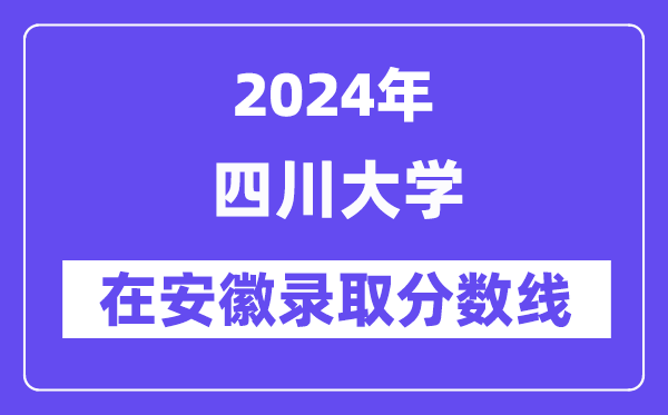 四川大學(xué)2024年在安徽錄取分?jǐn)?shù)線一覽表（2025年參考）