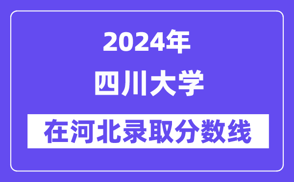 四川大學(xué)2024年在河北錄取分?jǐn)?shù)線一覽表（2025年參考）