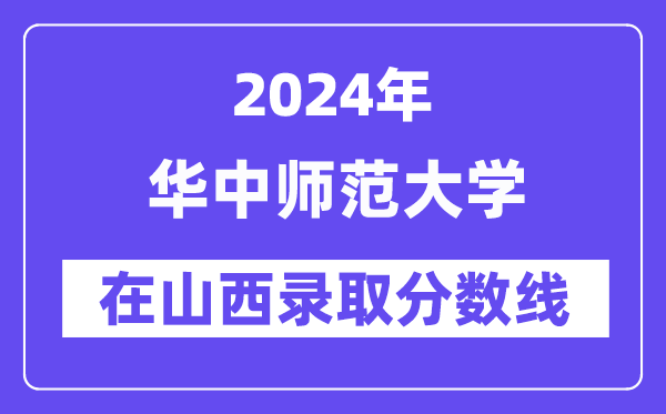 華中師范大學2024年在山西錄取分數線一覽表（2025年參考）