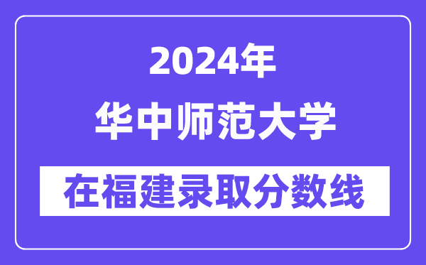 華中師范大學2024年在福建錄取分數線一覽表（2025年參考）