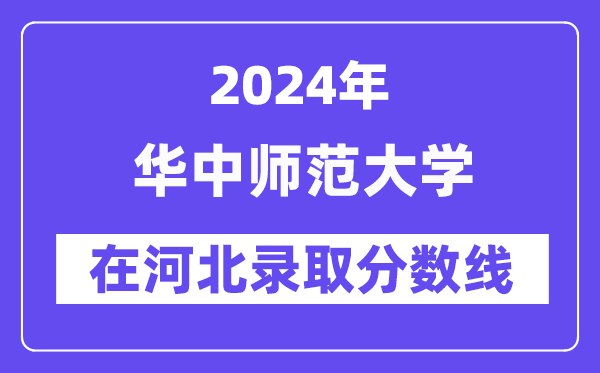 華中師范大學(xué)2024年在河北錄取分?jǐn)?shù)線一覽表（2025年參考）