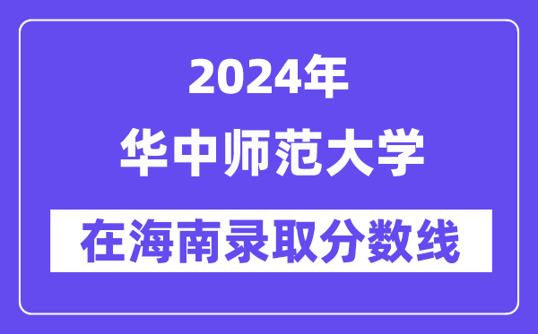 華中師范大學2024年在海南錄取分數線一覽表（2025年參考）