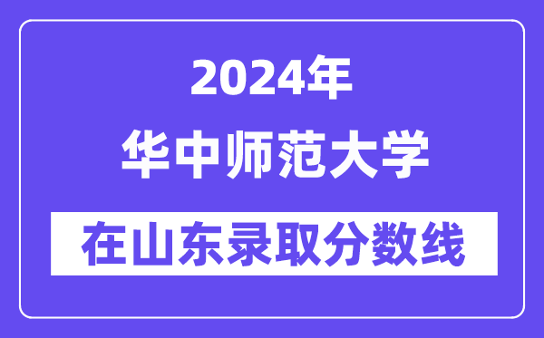 華中師范大學(xué)2024年在山東錄取分?jǐn)?shù)線一覽表（2025年參考）