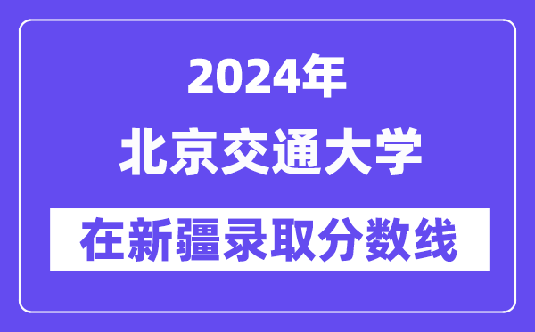 北京交通大學2024年在新疆錄取分數線一覽表（2025年參考）