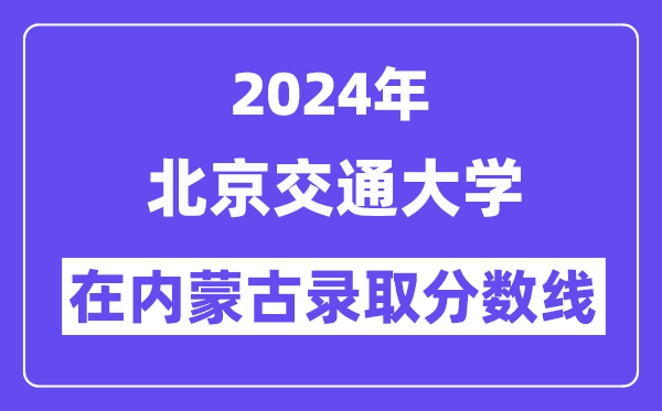 北京交通大學2024年在內(nèi)蒙古錄取分數(shù)線一覽表（2025年參考）