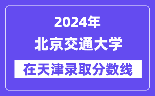 北京交通大學2024年在天津錄取分數線一覽表（2025年參考）