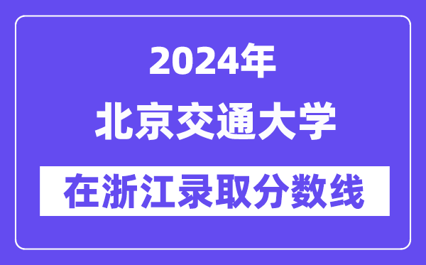 北京交通大學(xué)2024年在浙江錄取分?jǐn)?shù)線一覽表（2025年參考）