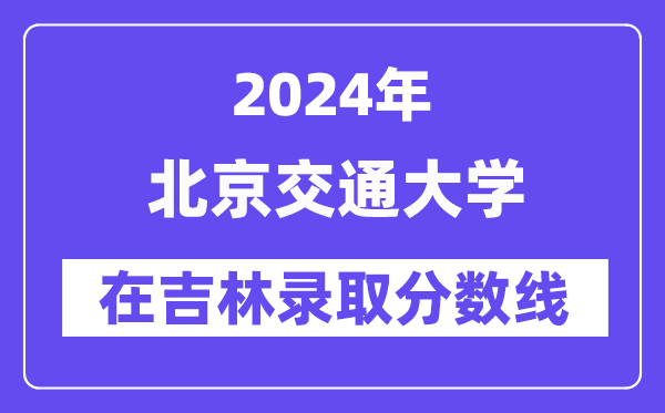 北京交通大學2024年在吉林錄取分數(shù)線一覽表（2025年參考）