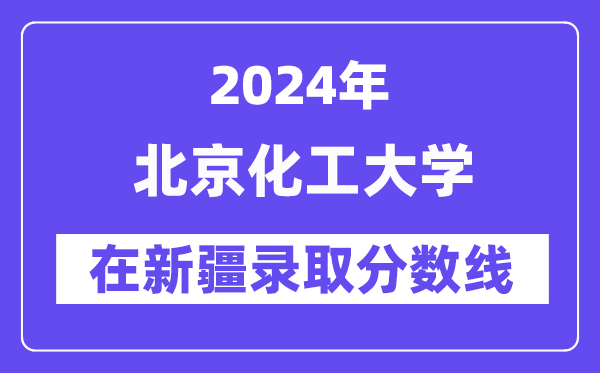 北京化工大學2024年在新疆錄取分數線一覽表（2025年參考）