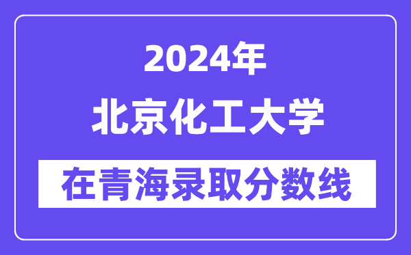 北京化工大學(xué)2024年在青海錄取分數(shù)線一覽表（2025年參考）