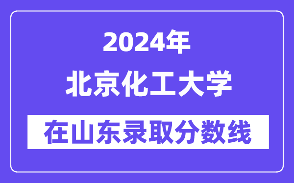 北京化工大學(xué)2024年在山東錄取分?jǐn)?shù)線一覽表（2025年參考）