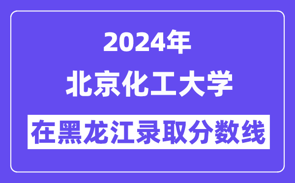 北京化工大學2024年在黑龍江錄取分數(shù)線一覽表（2025年參考）