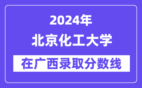 北京化工大學2024年在廣西錄取分數線一覽表（2025年參考）