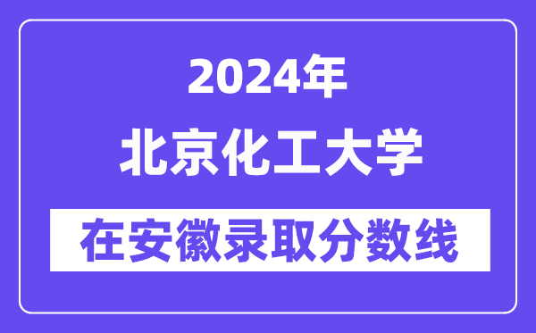 北京化工大學2024年在安徽錄取分數線一覽表（2025年參考）