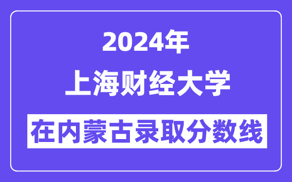 上海財經大學2024年在內蒙古錄取分數線一覽表（2025年參考）