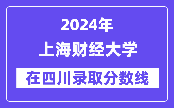 上海財經大學2024年在四川錄取分數線一覽表（2025年參考）