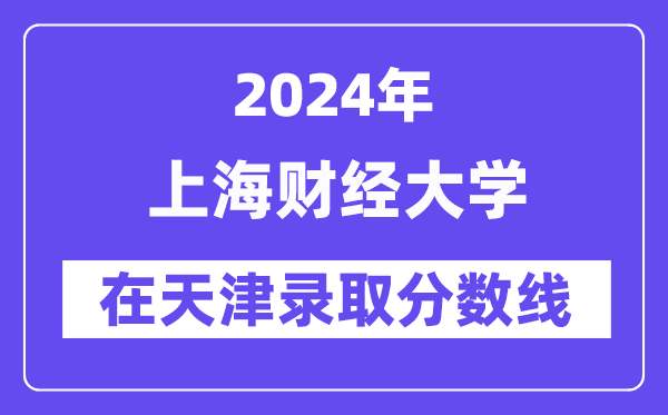 上海財經大學2024年在天津錄取分數線一覽表（2025年參考）