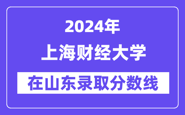 上海財經大學2024年在山東錄取分數線一覽表（2025年參考）