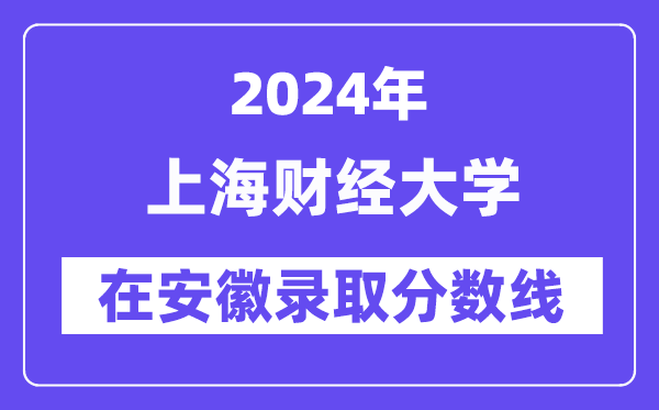 上海財(cái)經(jīng)大學(xué)2024年在安徽錄取分?jǐn)?shù)線一覽表（2025年參考）