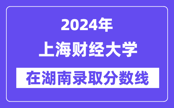 上海財經大學2024年在湖南錄取分數線一覽表（2025年參考）