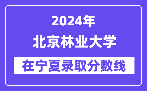 北京林業大學2024年在寧夏錄取分數線一覽表（2025年參考）