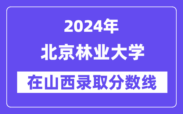 北京林業(yè)大學(xué)2024年在山西錄取分?jǐn)?shù)線一覽表（2025年參考）