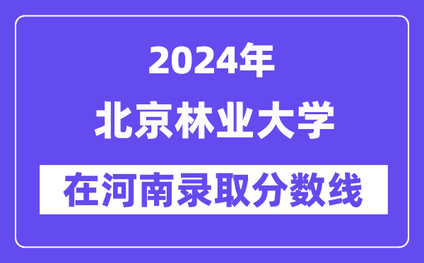 北京林業(yè)大學(xué)2024年在河南錄取分?jǐn)?shù)線一覽表（2025年參考）