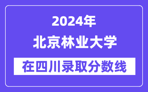 北京林業大學2024年在四川錄取分數線一覽表（2025年參考）